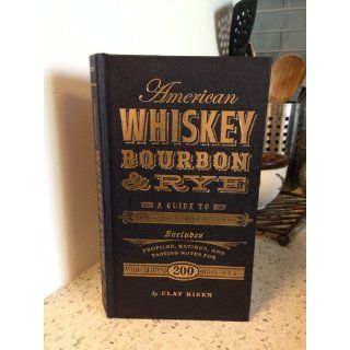American Whiskey, Bourbon & Rye: A Guide to the Nations Favorite Spirit: Clay Risen: 9781402798405: Books
