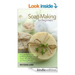 Soap Making for Beginners: A Quick Start Guide to Making Natural Organic Soaps, Nourishing Your Skin, and Saving Money (Soap Making   How to Make Soapthat Make You Look Younger and Beautiful) eBook: Victoria Lane: Kindle Store