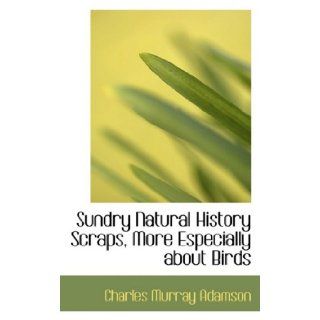 Sundry Natural History Scraps, More Especially about Birds (9780554913353): Charles Murray Adamson: Books