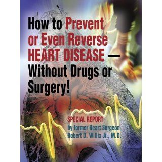 How to Prevent or Even Reverse Heart Disease  without Drugs or Surgery!: Robert D. Willix Jr.: 9780976361305: Books