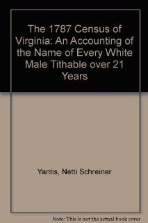 The 1787 Census of Virginia: An Accounting of the Name of Every White Male Tithable over 21 Years: Netti Schreiner Yantis: 9780891571322: Books