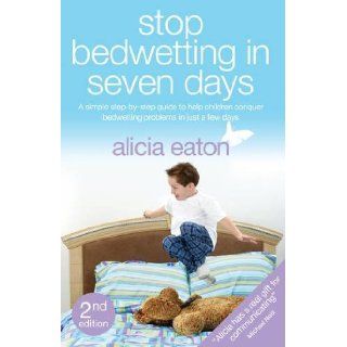 Stop Bedwetting in Seven Days   A Simple Step By Step Guide to Help Children Conquer Bedwetting Problems in Just a Few Days.: Alicia Eaton: 9781780882475: Books