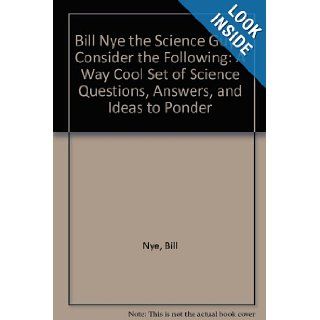 Bill Nye the Science Guy's Consider the Following: A Way Cool Set of Q's, A's and Ideas: Bill Nye: 9780786850358: Books