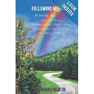 FOLLOWING MY PATH: Growing Up Gay in a Christian, Fundamentalist, Right   Wing, Conservative Family During The 1940's   1960's: Bernard Martin: 9781477283745: Books