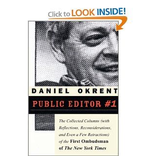Public Editor #1: The Collected Columns (with Reflections, Reconsiderations, and Even a Few Retractions) of the First Ombudsman of The New York Times: Daniel Okrent: 9781586484392: Books