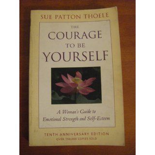 The Courage to Be Yourself: A Woman's Guide to Emotional Strength and Self Esteem: Sue Patton Thoele: 0824297245698: Books