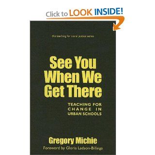 See You When We Get There: Teaching for Change in Urban Schools (Teaching for Social Justice): Gregory Michie, Gloria Ladson Billings: 9780807745205: Books