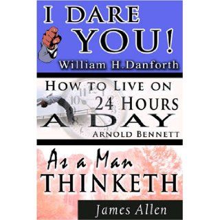The Wisdom of William H. Danforth, James Allen & Arnold Bennett  Including: I Dare You!, As a Man Thinketh & How to Live on 24 Hours a Day: William H. Danforth, James Allen, Arnold Bennett: 9789562913225: Books