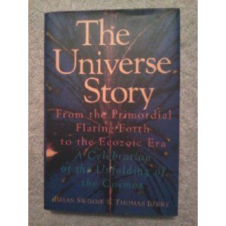 The universe story: From the primordial flaring forth to the ecozoic era  a celebration of the unfolding of the cosmos: Brian Swimme: 9780062508263: Books
