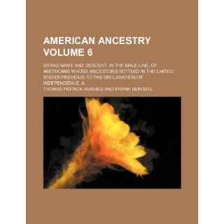 American ancestry Volume 6; giving name and descent, in the male line, of Americans whose ancestors settled in the United States previous to the Declaration of Independence, A: Thomas Patrick Hughes: 9781770454729: Books