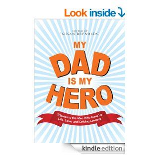 My Dad Is My Hero: Tributes to the Men Who Gave Us Life, Love, and Driving Lessons eBook: Susan Reynolds, Susan Reynolds: Kindle Store