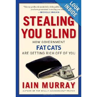 Stealing You Blind: How Government Fat Cats Are Getting Rich Off of You: Iain Murray: 9781596981539: Books