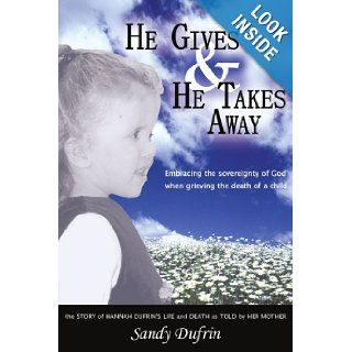He Gives & He Takes Away: Embracing the sovereignty of God when grieving the death of a child: Sandra Dufrin: 9781420892239: Books
