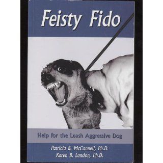 Feisty Fido: Help for the Leash Reactive Dog: Patricia B. McConnell Ph.D., Karen B. London Ph.D.: 9781891767074: Books