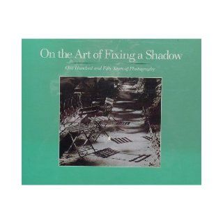 ON THE ART OF FIXING A SHADOW: One Hundred and Fifty Years of Photography.: et al. Sarah Greenough: 9780821217573: Books