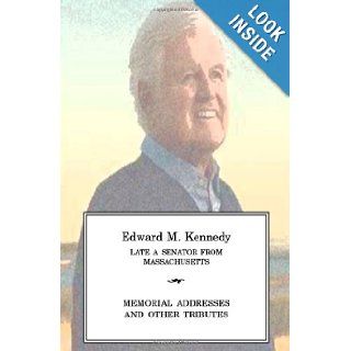 EDWARD M KENNEDY Late a Senator from Massachusetts, Memorial Addresses and Other Tributes: One Hundred Eleventh Congress: 9781477556832: Books