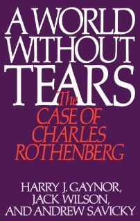 A World Without Tears: The Case of Charles Rothenberg (9780275936938): Harry J. Gaynor, Jack Wilson, Andrew Savicky: Books