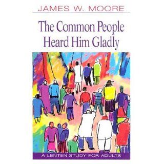 The Common People Heard Him Gladly Lent 2004: James W. Moore: 9780687063444: Books