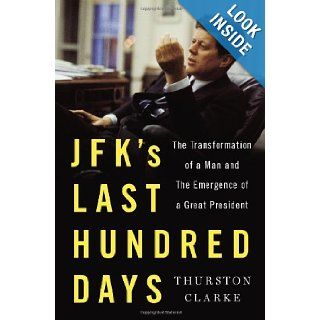 JFK's Last Hundred Days: The Transformation of a Man and the Emergence of a Great President: Thurston Clarke: 9781594204258: Books