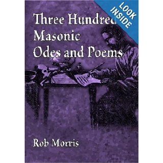 Three Hundred Masonic Odes and Poems: Rob Morris: 9781605320519: Books