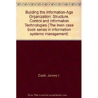 Building the Information Age Organization Structure, Control and Information Technologies (The Irwin case book series in information systems management) James I. Cash, Robert G. Eccles, Nitin Nohria, Richard Lewis Nolan 9780071141154 Books