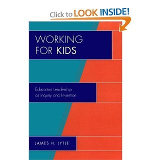 Working for Kids Educational Leadership as Inquiry and Invention (New Frontiers in Education) James H. Lytle 9781607090564 Books