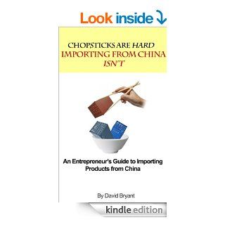 Chopsticks are Hard, Importing form China Isn't An Entrepreneur's Guide to Importing Products from China eBook David Bryant Kindle Store