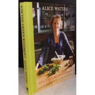 In the Green Kitchen: Techniques to Learn by Heart: Alice Waters: 9780307336804: Books