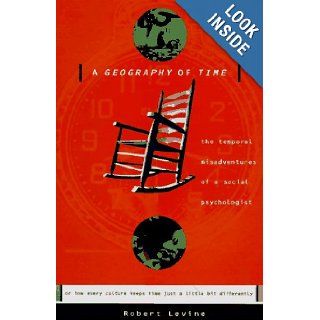 A Geography of Time: The Temporal Misadventures of a Social Psychologist, or How Every Culture Keeps Time Just a Little Bit Differently: Robert V. Levine: 9780465028924: Books