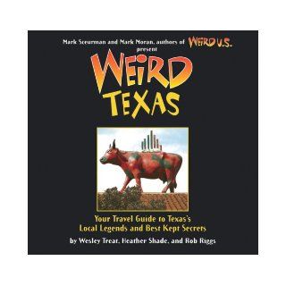 Weird Texas Your Travel Guide to Texas's Local Legends and Best Kept Secrets Wesley Treat, Heather Shades, Rob Riggs, Mark Moran, Mark Sceurman 9781402766879 Books