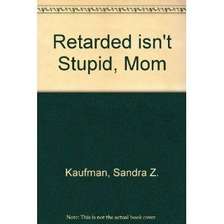 Retarded Isn't Stupid Mom: Sandra Z. Kaufman, Susan Z. Kaufman: 9780933716964: Books