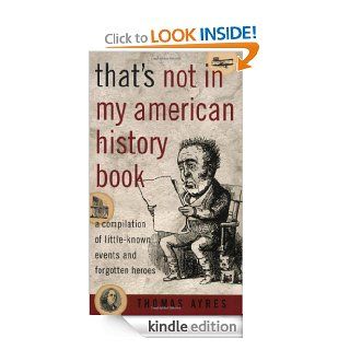 That's Not in My American History Book: A Compilation of Little Known Events and Forgotten Heroes eBook: Thomas Ayres: Kindle Store