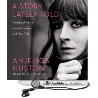 A Story Lately Told: Coming of Age in Ireland, London, and New York (Audible Audio Edition): Anjelica Huston: Books