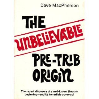 The Unbelievable Pre Trib Origin: The Recent Discovery of a Well known Theory's: Dave MacPherson: Books