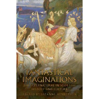 Fantastical Imaginations: The Supernatural in Scottish History and Culture: Lizanne Henderson: 9781906566029: Books