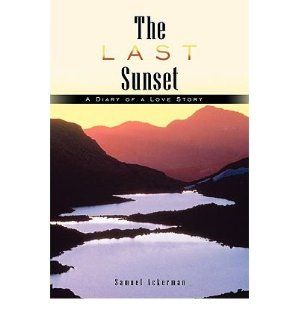The Last Sunset: A Diary of a Love Story: Samuel Ackerman: 9781449072902: Books