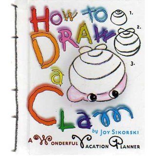 How to Draw a Clam: A Wonderful Vacation Planner: Joy Sikorski: 9780609605592: Books