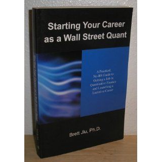 Starting Your Career as a Wall Street Quant: A Practical, No BS Guide to Getting a Job in Quantitative Finance and Launching a Lucrative Career: Brett Jiu: 9781432706814: Books