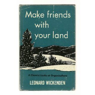 Make Friends With Your Land A Chemist Looks at Organiculture Leonard Wickenden Books