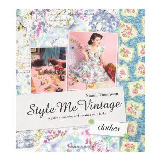 Style Me Vintage: Clothes: A Guide to Sourcing and Creating Retro Looks: Naomi Thompson: 9781862059368: Books