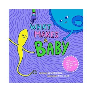 What Makes a Baby: Cory Silverberg, Fiona Smyth: 9781609804855: Books