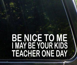 Be Nice To Me I May Be Your Kids Teacher One Day   Funny Die Cut Decal For Windows, Cars, Trucks, Laptops, Etc.: Everything Else