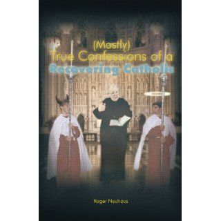 (Mostly) True Confessions of a Recovering Catholic: Roger Neuhaus: 9781462034895: Books