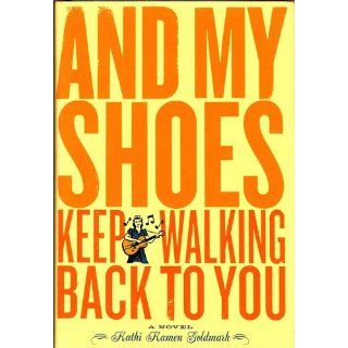 And My Shoes Keep Walking Back to You: A Novel: Kathi Kamen Goldmark: 9780811834957: Books