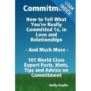 Commitment   How to Tell What You're Really Committed to, in Love and Relationships   and Much More   101 World Class Expert Facts, Hints, Tips and Advice on Commitment Holly Poulin 9781921573934 Books