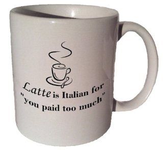 Latte Is Italian for "You Paid Too Much" Quote Coffee Tea Ceramic Mug 11 Oz : Everything Else