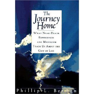 The Journey Home: What Near Death Experiences and Mysticism Teach Us About the Meaning of Life and Living: Phillip L. Berman: 9780671502454: Books