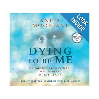 Dying To Be Me: My Journey from Cancer, to Near Death, to True Healing: Anita Moorjani: 9781401940676: Books