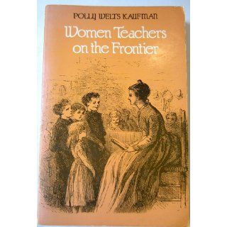 Women Teachers on the Frontier: Polly Welts Kaufman: 9780300034028: Books