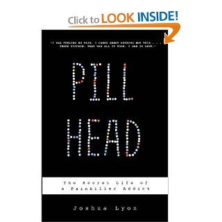 Pill Head: The Secret Life of a Painkiller Addict: Joshua Lyon: 9781401322984: Books
